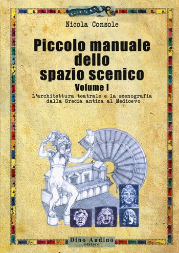 Piccolo manuale dello spazio scenico. Vol. 1: L' architettura teatrale e la scenografia dalla Grecia antica al Medioevo - Nicola Console - Libro Audino 2017, Manuali | Libraccio.it