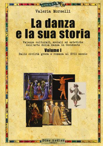 La danza e la sua storia. Valenze culturali, sociali ed estetiche dell'arte della danza in Occidente. Vol. 1: Dalle civiltà greca e romana al XVII secolo - Valeria Morselli - Libro Audino 2018, Manuali | Libraccio.it