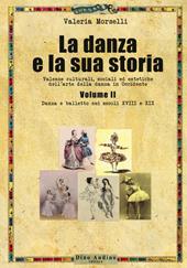 La danza e la sua storia. Valenze culturali, sociali ed estetiche dell'arte della danza in Occidente. Vol. 2: Danza e balletto nei secoli XVIII e XIX