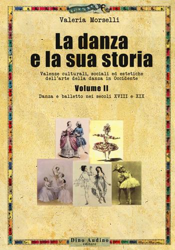 La danza e la sua storia. Valenze culturali, sociali ed estetiche dell'arte della danza in Occidente. Vol. 2: Danza e balletto nei secoli XVIII e XIX - Valeria Morselli - Libro Audino 2018, Manuali | Libraccio.it