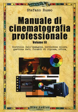 Manuale di cinematografia professionale. Vol. 3: Controllo dell'immagine, correzione colore, gestione dati, formati di ripresa, ottica. - Stefano Russo - Libro Audino 2018, Manuali | Libraccio.it