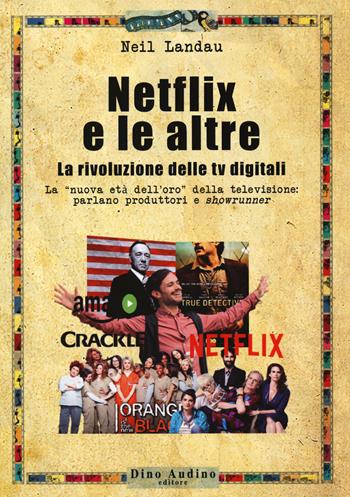 Netflix e le altre... La rivoluzione delle tv digitali. La «nuova età dell'oro» della televisione: parlano produttori e «showrunner» - Neil Landau - Libro Audino 2017, Manuali | Libraccio.it