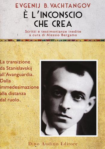 È l'inconscio che crea. La transizione da Stanislavskij all'Avanguardia. Dalla immedesimazione alla distanze del ruolo - Evgenij B. Vachtangov - Libro Audino 2018, Voci e volti dello spettacolo | Libraccio.it