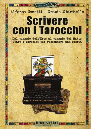 Scrivere con i tarocchi. Dal viaggio dell'eroe al viaggio del matto. Usare i tarocchi per raccontare una storia - Alfonso Cometti, Grazia Giardiello - Libro Audino 2018, Manuali | Libraccio.it
