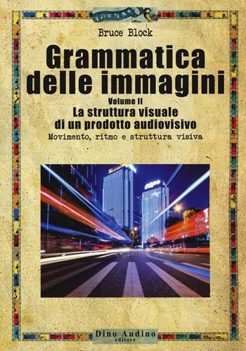 Grammatica delle immagini. Vol. 2: struttura visuale di un prodotto audiovisivo. Movimento, ritmo e struttura visiva, La. - Bruce Block - Libro Audino 2019, Manuali | Libraccio.it