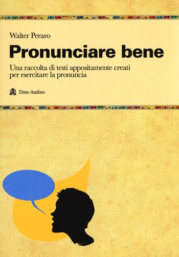 Pronunciare bene. Una raccolta di testi appositamente creati per esercitare la pronuncia - Walter Peraro - Libro Audino 2019, Manuali | Libraccio.it