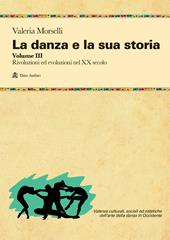 La danza e la sua storia. Valenze culturali, sociali ed estetiche dell'arte della danza in Occidente. Con e-book. Vol. 3: Rivoluzioni ed evoluzioni nel XX secolo