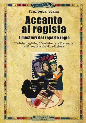 Accanto al regista. I mestieri del reparto regia. L'aiuto regista, l'assistente alla regia e il segretario di edizione - Francesca Scanu - Libro Audino 2019, Taccuini | Libraccio.it