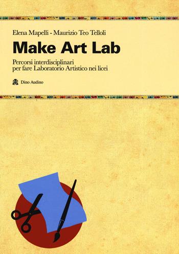 Make Art Lab. Percorsi interdisciplinari per fare Laboratorio Artistico nei licei. Con Contenuto digitale per download e accesso on line - Elena Mapelli, Maurizio Teo Telloli - Libro Audino 2019, Taccuini | Libraccio.it