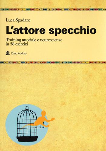 L'attore specchio. Training attoriale e neuroscienze in 58 esercizi - Luca Spadaro - Libro Audino 2019, Manuali | Libraccio.it