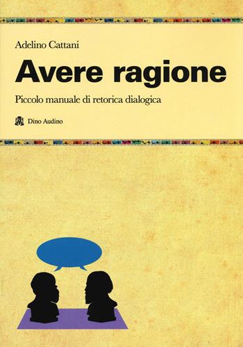 Avere ragione. Piccolo manuale di retorica dialogica - Adelino Cattani - Libro Audino 2019, Manuali | Libraccio.it
