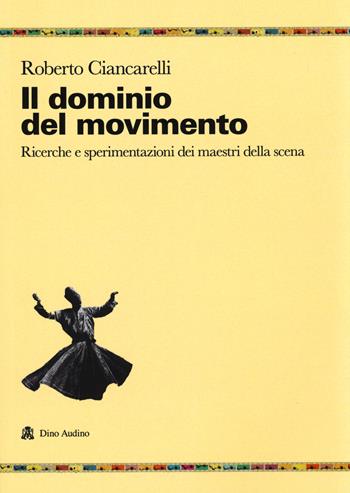 Il dominio del movimento. Ricerche e sperimentazioni dei maestri della scena - Roberto Ciancarelli - Libro Audino 2020, Ricerche | Libraccio.it