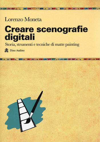 Creare scenografie digitali. Storia, strumenti e tecniche di matte painting - Lorenzo Moneta - Libro Audino 2020, Manuali | Libraccio.it