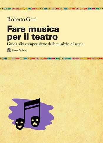 Fare musica per il teatro. Guida alla composizione delle musiche di scena - Roberto Gori - Libro Audino 2020, Manuali | Libraccio.it