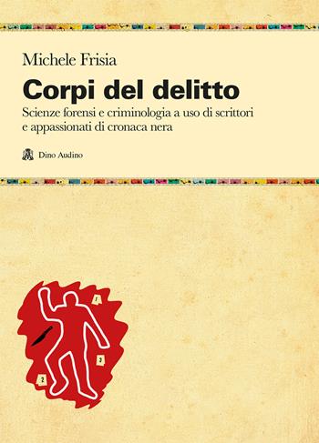 Corpi del delitto. Scienze forensi e criminologia a uso di scrittori e appassionati di cronaca nera - Michele Frisia - Libro Audino 2020, Manuali | Libraccio.it