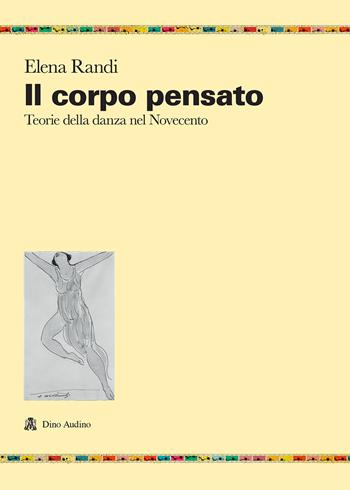 Il corpo pensato. Teorie della danza del Novecento - Elena Randi - Libro Audino 2020, Ricerche | Libraccio.it