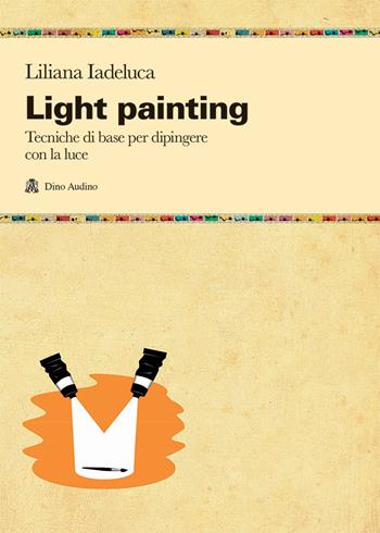Light painting. Tecniche di base per dipingere con la luce - Liliana Iadeluca - Libro Audino 2021, Manuali | Libraccio.it
