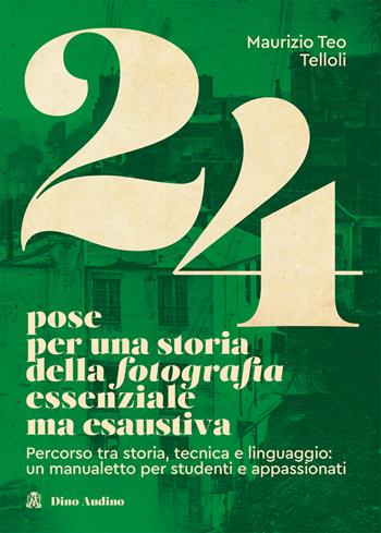 24 pose per una storia della fotografia essenziale ma esaustiva. Percorso tra storia, tecnica e linguaggio: un manualetto per studenti e appassionati - Maurizio Teo Telloli - Libro Audino 2021 | Libraccio.it