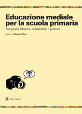 Educazione mediale per la scuola primaria. Fotografia, fumetto, animazione e podcast