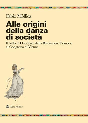 Alle origini della danza di società. Il ballo in Occidente dalla Rivoluzione Francese al Congresso di Vienna - Fabio Mòllica - Libro Audino 2021, Ricerche | Libraccio.it