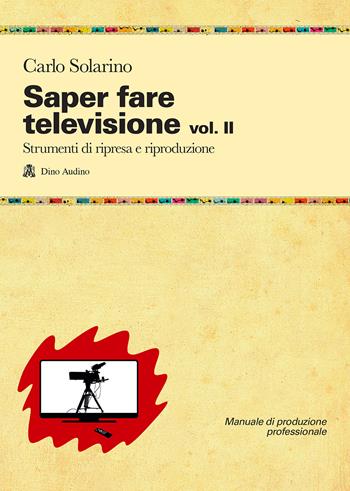 Saper fare televisione. Vol. 2: Strumenti di ripresa e riproduzione - Carlo Solarino - Libro Audino 2021, Manuali | Libraccio.it