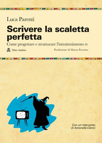 Scrivere la scaletta perfetta. Come progettare e strutturare l'intrattenimento tv - Luca Parenti - Libro Audino 2021, Manuali | Libraccio.it