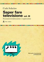 Saper fare televisione. Vol. 3: Strumenti di elaborazione e registrazione