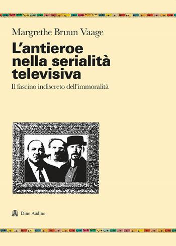 L'antieroe nella serialità televisiva. Il fascino indiscreto dell'immoralità - Margrethe Bruun Vaage - Libro Audino 2023, Ricerche | Libraccio.it