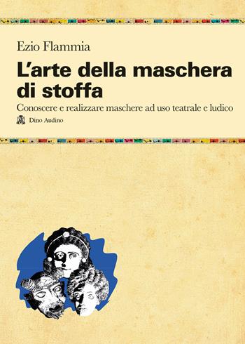 L'arte della maschera di stoffa. Conoscere e realizzare maschere ad uso teatrale e ludico - Ezio Flammia - Libro Audino 2022, Taccuini | Libraccio.it