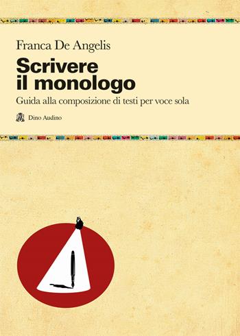 Scrivere il monologo. Guida alla composizione di testi per voce sola - Franca De Angelis - Libro Audino 2022, Manuali | Libraccio.it