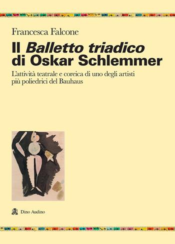 Il balletto triadico di Oskar Schlemmer. L'attività teatrale e coreica di uno degli artisti più poliedrici del Bauhaus - Francesca Falcone - Libro Audino 2022, Ricerche | Libraccio.it