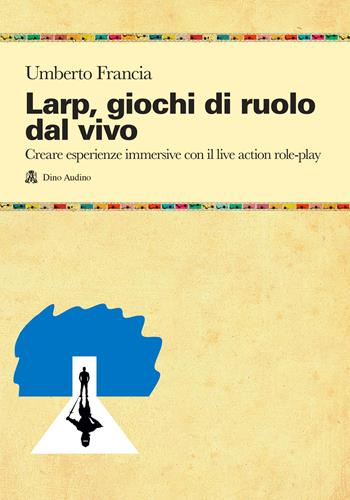 LARP, giochi di ruolo dal vivo. Creare esperienze immersive con il live action role-play - Umberto Francia - Libro Audino 2023, Manuali | Libraccio.it