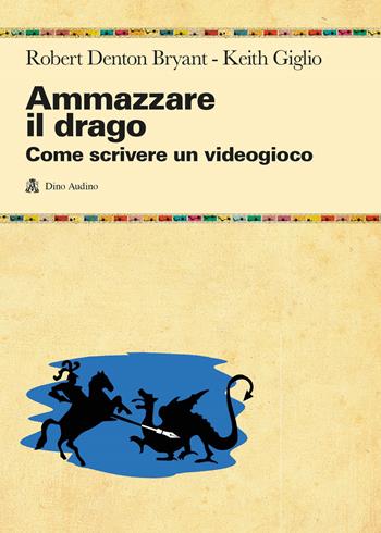 Ammazzare il drago. Come scrivere un videogioco - Robert Denton Bryant, Keith Giglio - Libro Audino 2023, Manuali | Libraccio.it