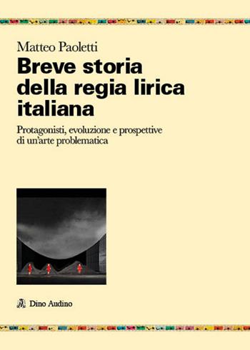 Breve storia della regia lirica italiana. Protagonisti, evoluzione e prospettive di un'arte problematica - Matteo Paoletti - Libro Audino 2024, Ricerche | Libraccio.it