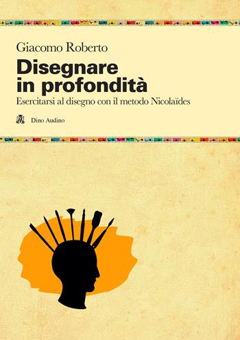 Disegnare in profondità. Esercitarsi al disegno con il metodo Nicolaïdes - Giacomo Roberto - Libro Audino 2025, Manuali | Libraccio.it