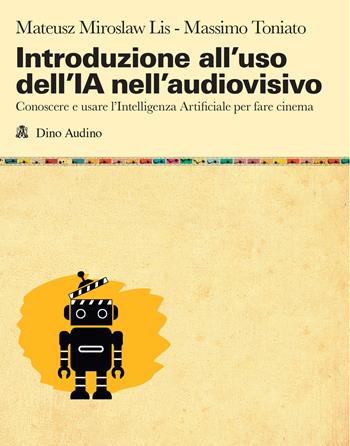 Introduzione all'uso dell'IA nell'audiovisivo. Conoscere e usare l'Intelligenza Artificiale per fare cinema - Mateusz Miroslaw Lis, Massimo Toniato - Libro Audino 2025, Manuali | Libraccio.it