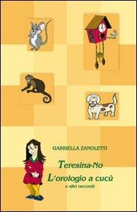 Teresina. No l'orologio a cucù e altri racconti - Gabriella Zanoletti - Libro Barbieri 2012 | Libraccio.it