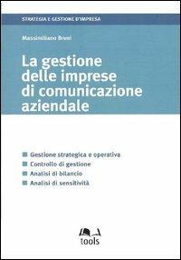 La gestione delle imprese di comunicazione aziendale. Gestione strategica e operativa, controllo di gestione, analisi di bilancio, analisi di sensitività - Massimiliano Bruni - Libro EGEA Tools 2004, Strategia e gestione d'impresa | Libraccio.it