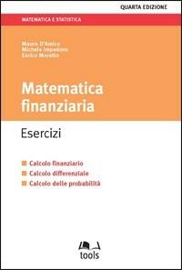 Matematica finanziaria. Esercizi. Calcolo finanziario, calcolo differenziale, calcolo delle probabilità - Mauro D'Amico, Michele Impedovo, Enrico Moretto - Libro EGEA Tools 2008, Matematica e statistica | Libraccio.it