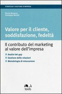 Valore per il cliente, soddisfazione, fedeltà. Il contributo del marketing al valore dell'impresa - Bruno Busacca, Giuseppe Bertoli - Libro EGEA Tools 2008, Strategia e gestione d'impresa | Libraccio.it