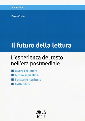 Il futuro della lettura. L'esperienza del testo nell'era postmediale - Paolo Costa - Libro EGEA Tools 2016, Tools-Sociologia | Libraccio.it