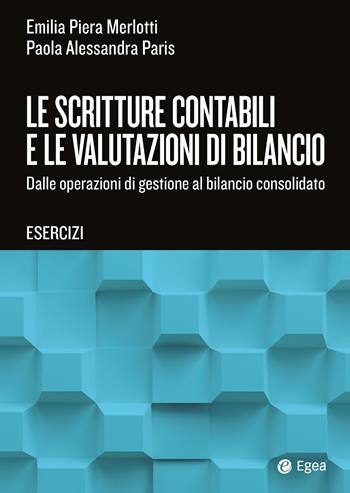 Le scritture contabili e le valutazioni di bilancio. Dalle operazioni di gestione al bilancio consolidato. Esercizi - Emilia Piera Merlotti, Paola Alessandra Paris, Paola Alessandra Paris - Libro EGEA Tools 2026 | Libraccio.it