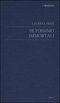 Se fossimo immortali - Lucetta Frisa - Libro Joker 2006, I moderni | Libraccio.it