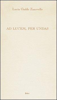 Ad lucem, per undas - Lucia Gaddo Zanovello - Libro Joker 2007, L'arcobaleno | Libraccio.it