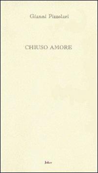 Chiuso amore - Gianni Pizzolari - Libro Joker 2008, L'arcobaleno | Libraccio.it