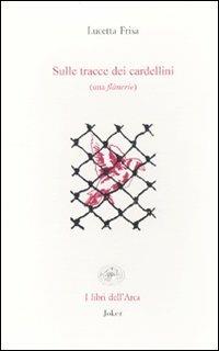 Sulle tracce dei cardellini (una flânerie) - Lucetta Frisa - Libro Joker 2009, Libri dell'arca | Libraccio.it