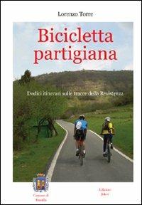 Bicicletta partigiana. Dodici itinerari sulle tracce della Resistenza - Lorenzo Torre - Libro Joker 2010, I fuoricollana | Libraccio.it