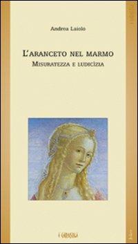 L' aranceto nel marmo. Misuratezza e ludicìzia - Andrea Laiolo - Libro Joker 2011, I girasoli | Libraccio.it