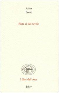 Poeta al suo tavolo. Ediz. italiana e francese - Alain Borne - Libro Joker 2011, Libri dell'arca | Libraccio.it