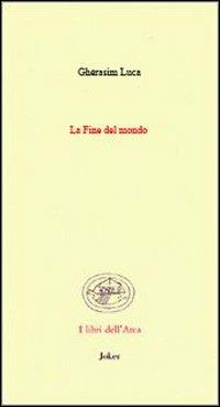 La fine del mondo. (Poesie 1942-1991). Ediz. francese e italiana - Ghérasim Luca - Libro Joker 2012, Libri dell'arca | Libraccio.it